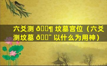 六爻测 🐶 坟墓宫位（六爻测坟墓 🐯 以什么为用神）